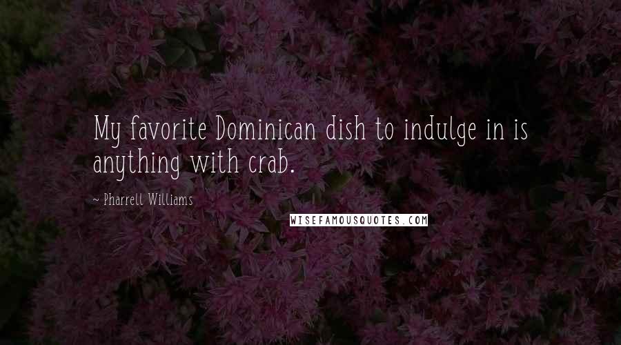 Pharrell Williams Quotes: My favorite Dominican dish to indulge in is anything with crab.