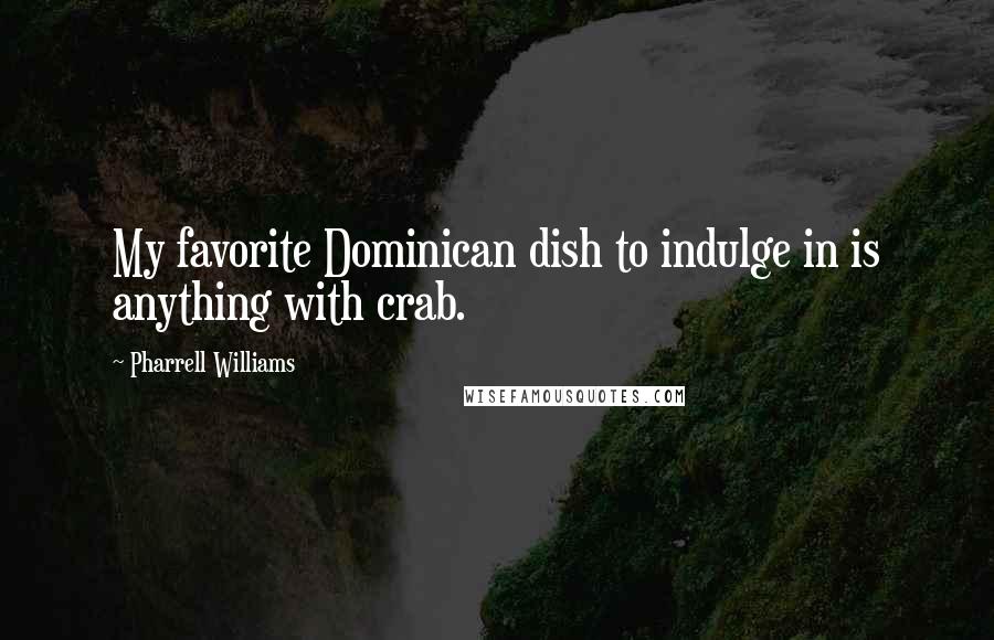 Pharrell Williams Quotes: My favorite Dominican dish to indulge in is anything with crab.