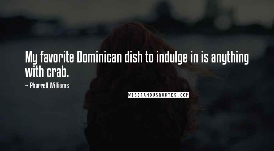Pharrell Williams Quotes: My favorite Dominican dish to indulge in is anything with crab.
