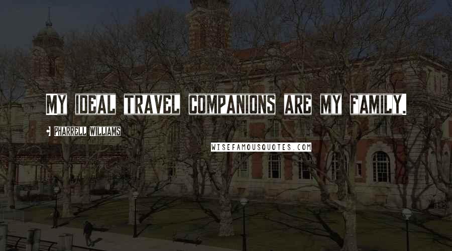 Pharrell Williams Quotes: My ideal travel companions are my family.