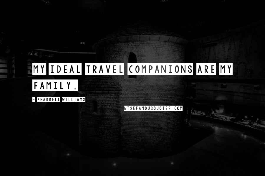 Pharrell Williams Quotes: My ideal travel companions are my family.