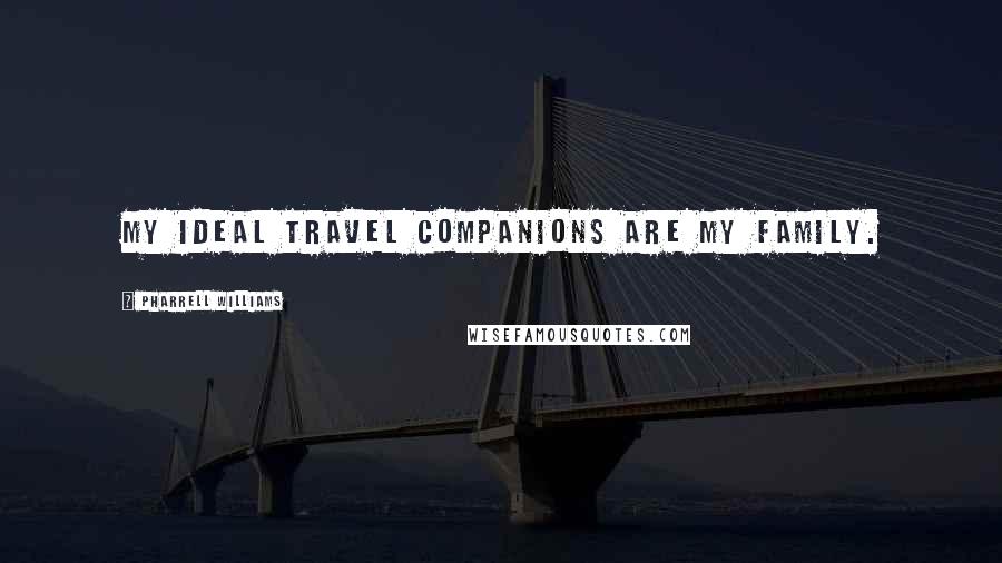 Pharrell Williams Quotes: My ideal travel companions are my family.