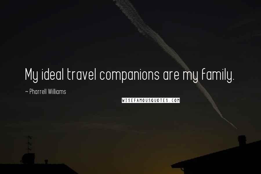 Pharrell Williams Quotes: My ideal travel companions are my family.