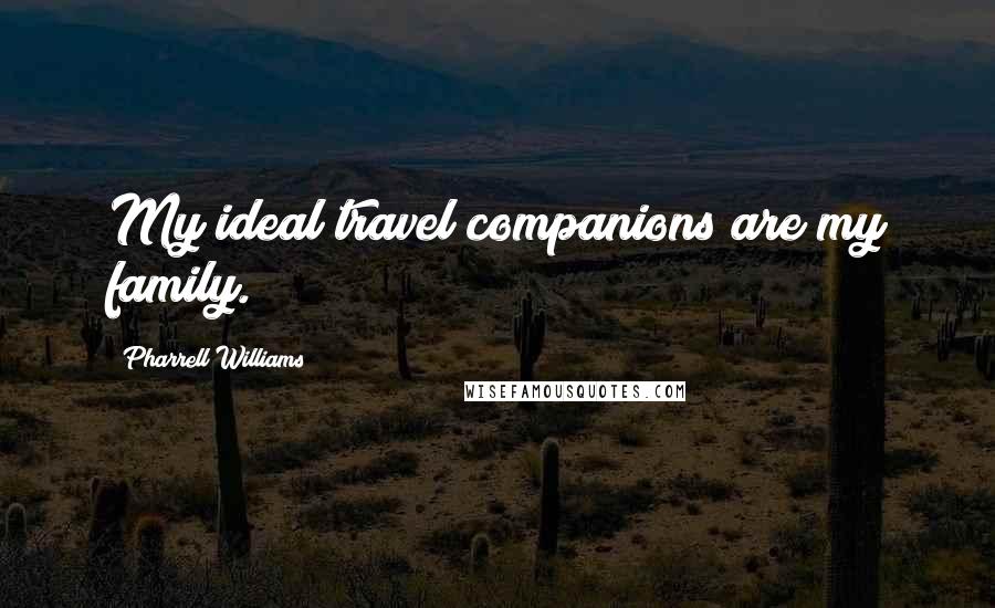 Pharrell Williams Quotes: My ideal travel companions are my family.