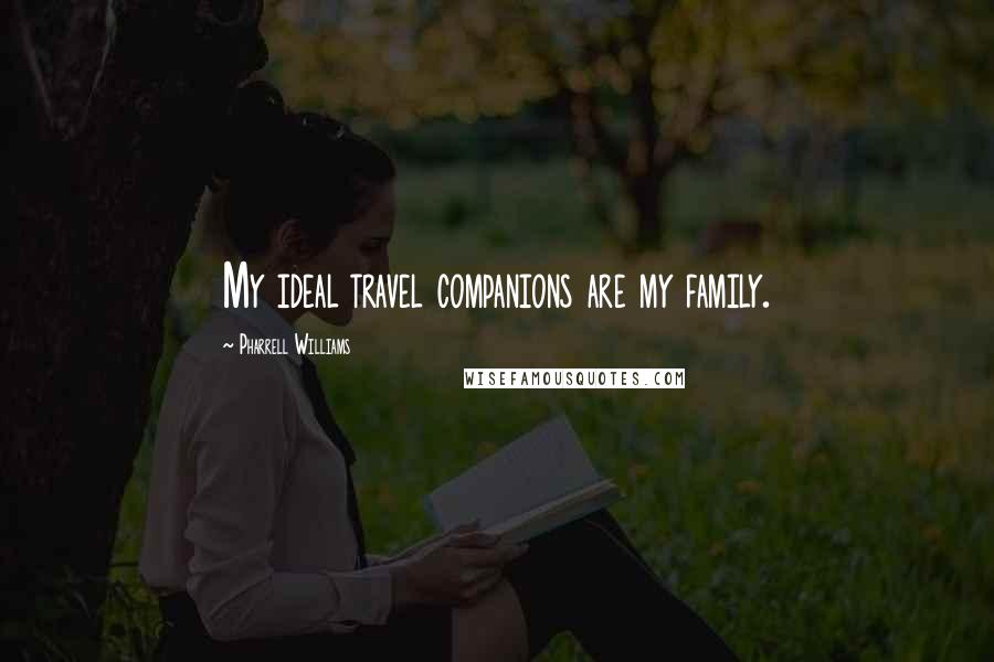 Pharrell Williams Quotes: My ideal travel companions are my family.