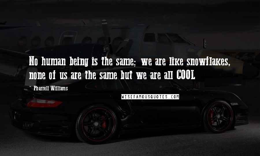Pharrell Williams Quotes: No human being is the same; we are like snowflakes, none of us are the same but we are all COOL