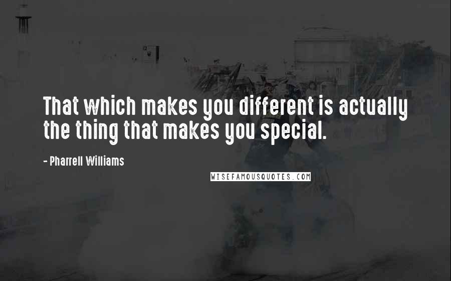 Pharrell Williams Quotes: That which makes you different is actually the thing that makes you special.