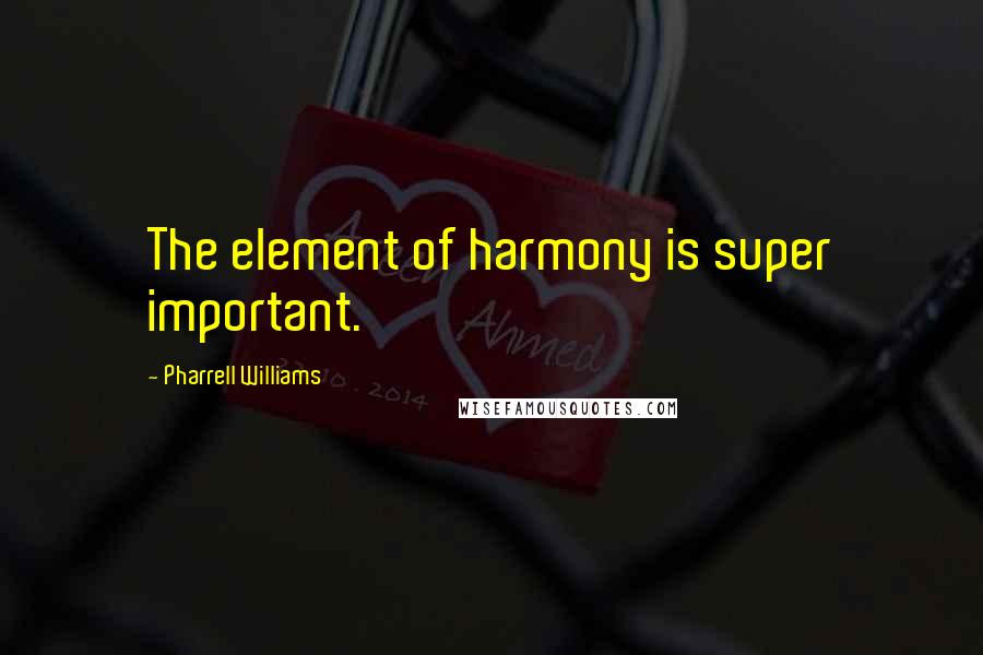 Pharrell Williams Quotes: The element of harmony is super important.