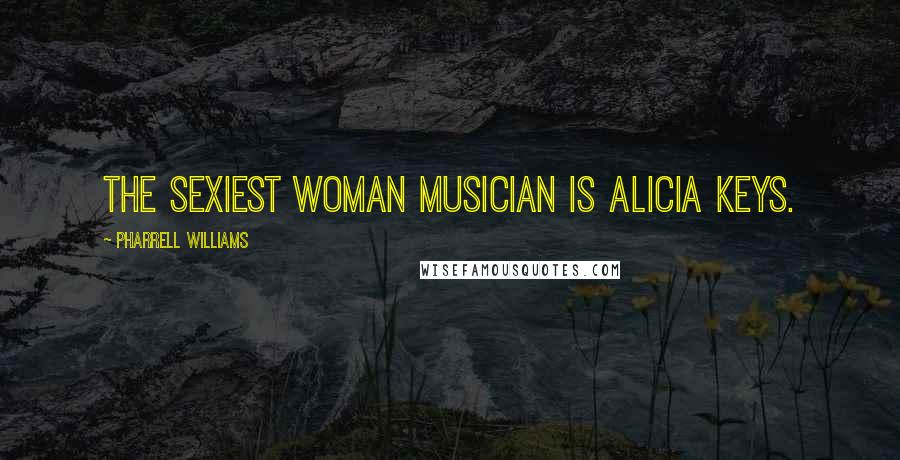 Pharrell Williams Quotes: The sexiest woman musician is Alicia Keys.