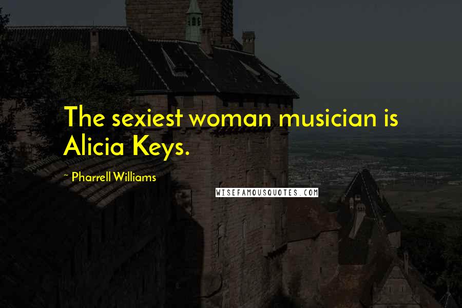 Pharrell Williams Quotes: The sexiest woman musician is Alicia Keys.