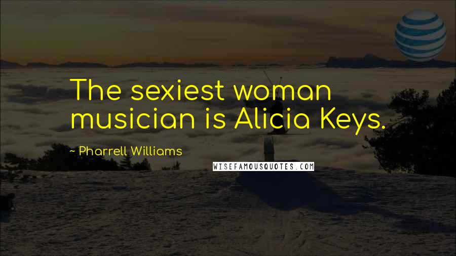 Pharrell Williams Quotes: The sexiest woman musician is Alicia Keys.
