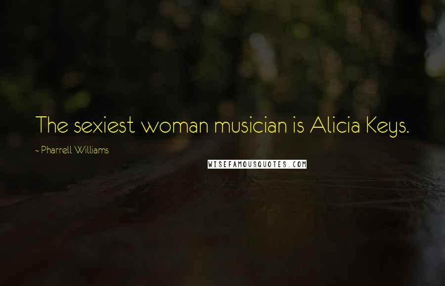 Pharrell Williams Quotes: The sexiest woman musician is Alicia Keys.