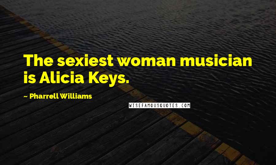 Pharrell Williams Quotes: The sexiest woman musician is Alicia Keys.