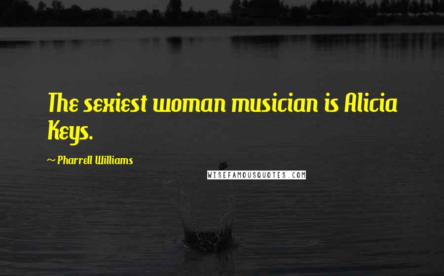 Pharrell Williams Quotes: The sexiest woman musician is Alicia Keys.