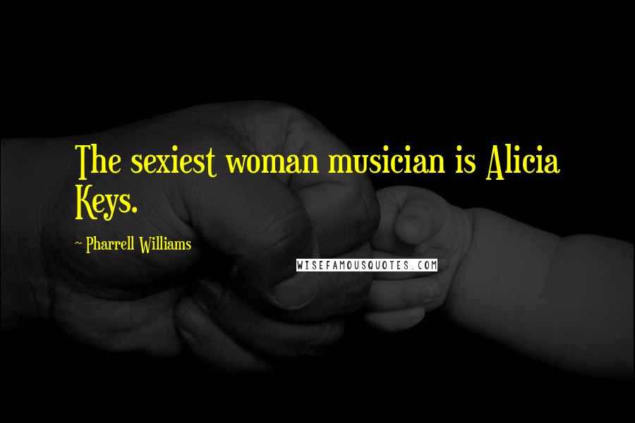 Pharrell Williams Quotes: The sexiest woman musician is Alicia Keys.
