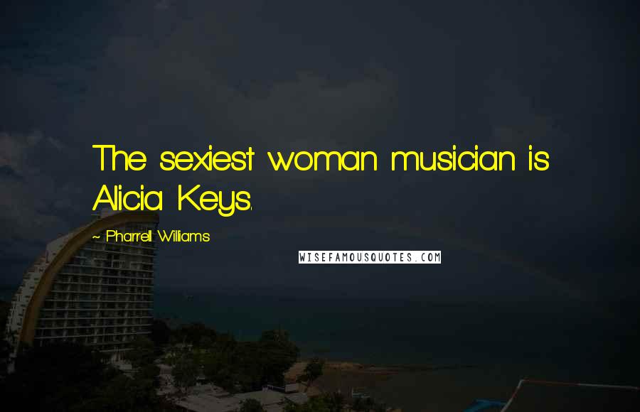 Pharrell Williams Quotes: The sexiest woman musician is Alicia Keys.