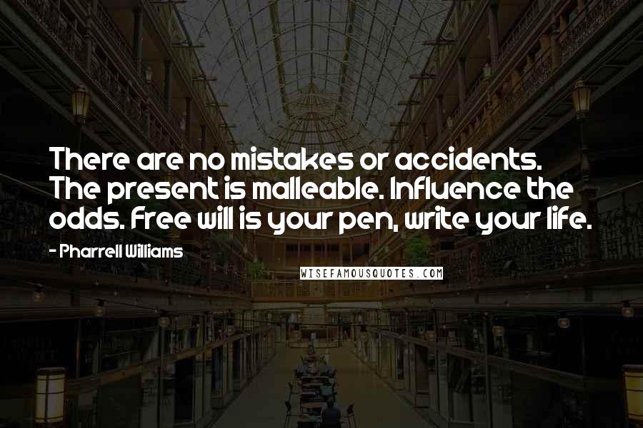 Pharrell Williams Quotes: There are no mistakes or accidents. The present is malleable. Influence the odds. Free will is your pen, write your life.