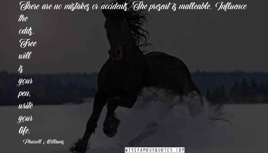 Pharrell Williams Quotes: There are no mistakes or accidents. The present is malleable. Influence the odds. Free will is your pen, write your life.