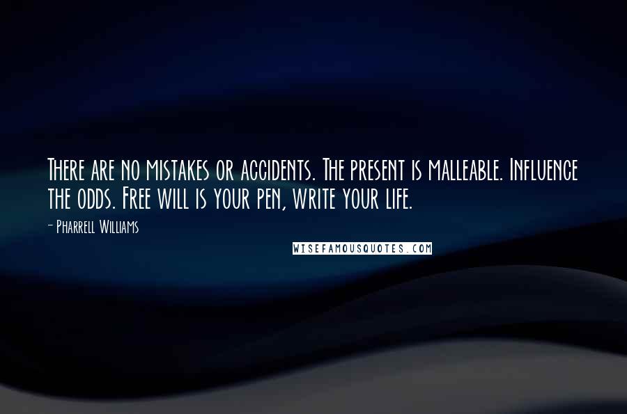 Pharrell Williams Quotes: There are no mistakes or accidents. The present is malleable. Influence the odds. Free will is your pen, write your life.