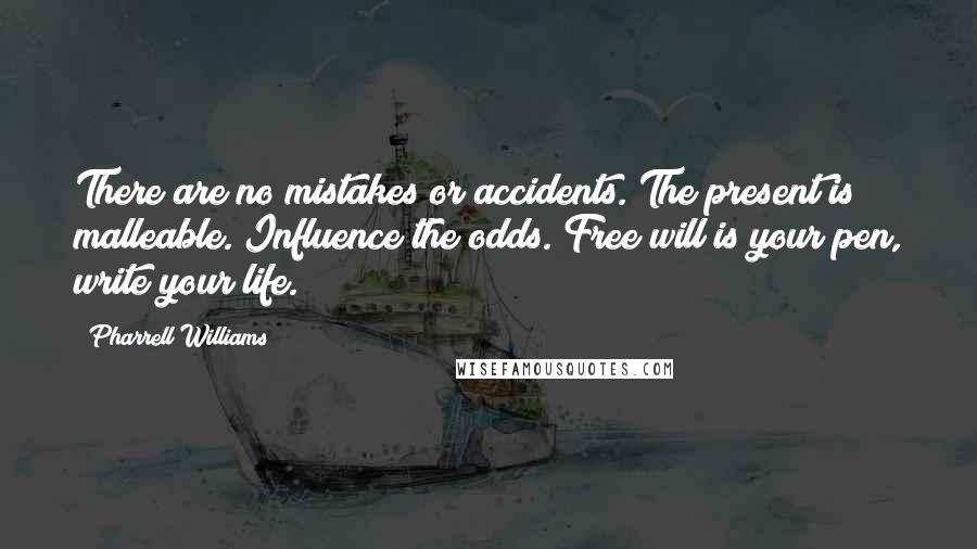 Pharrell Williams Quotes: There are no mistakes or accidents. The present is malleable. Influence the odds. Free will is your pen, write your life.