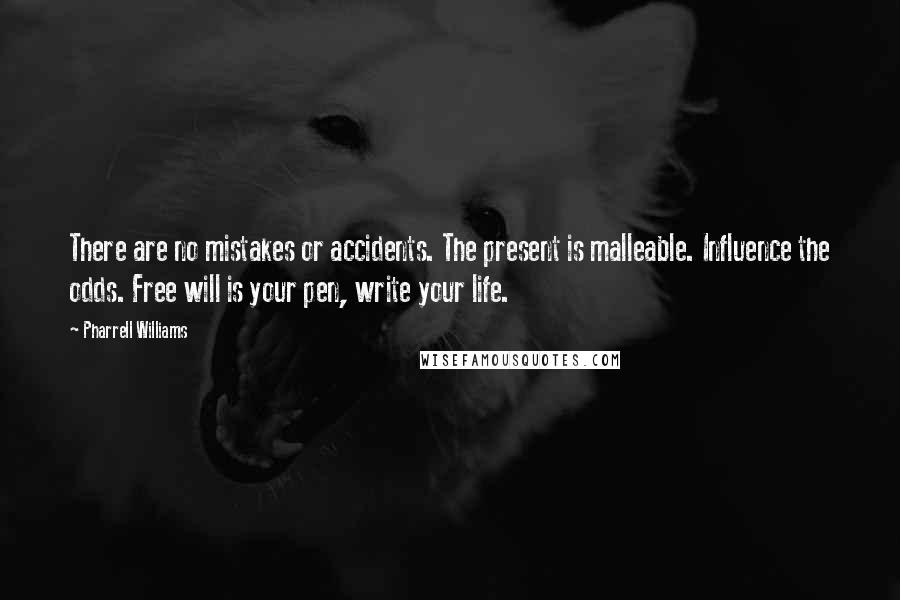 Pharrell Williams Quotes: There are no mistakes or accidents. The present is malleable. Influence the odds. Free will is your pen, write your life.