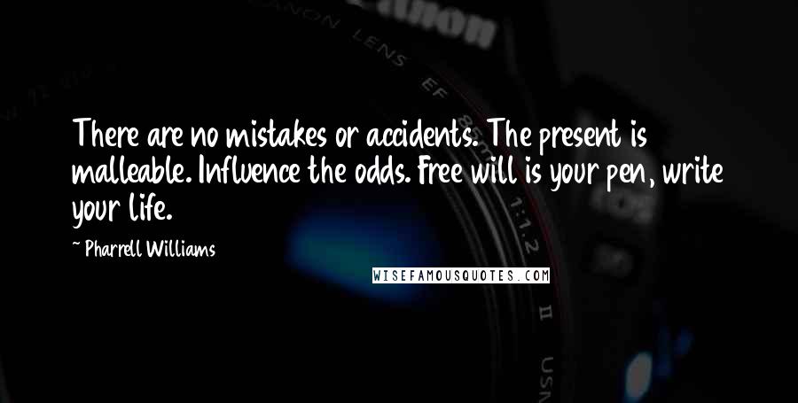 Pharrell Williams Quotes: There are no mistakes or accidents. The present is malleable. Influence the odds. Free will is your pen, write your life.