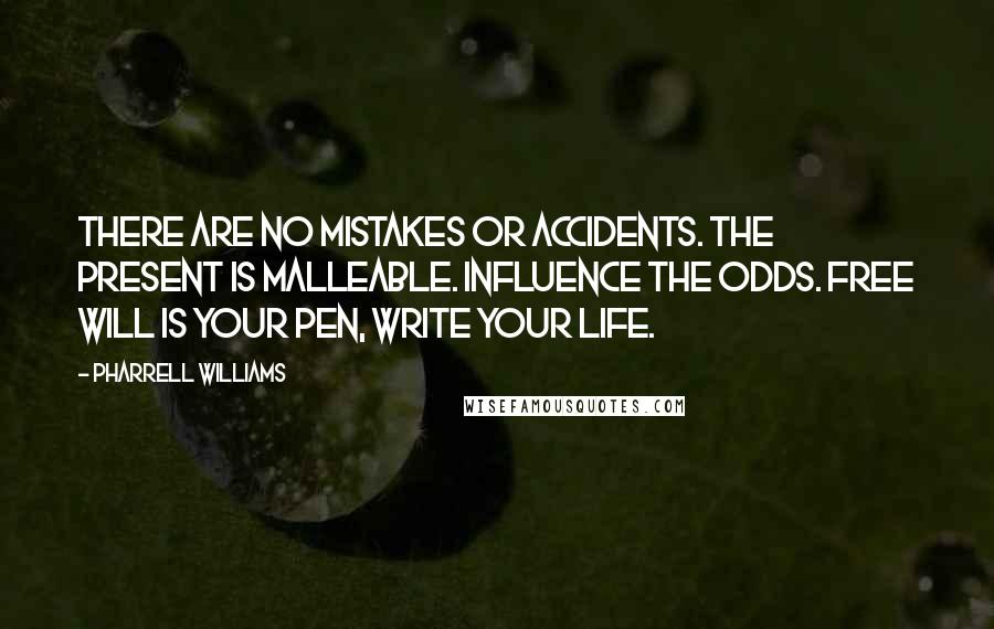 Pharrell Williams Quotes: There are no mistakes or accidents. The present is malleable. Influence the odds. Free will is your pen, write your life.