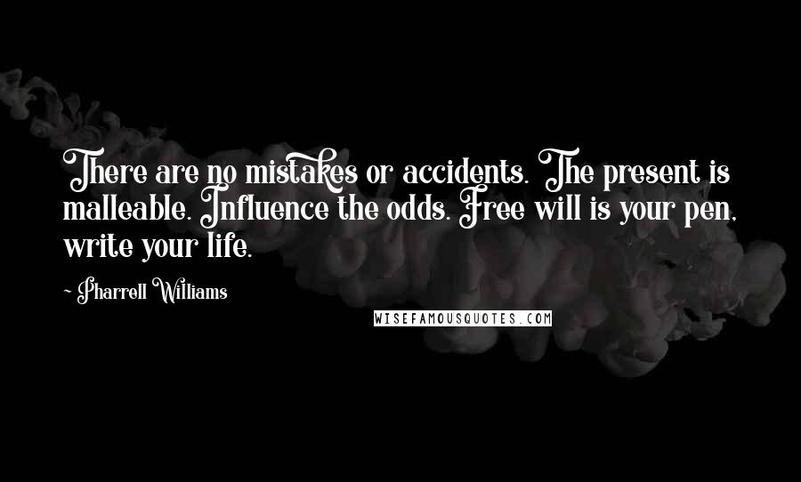 Pharrell Williams Quotes: There are no mistakes or accidents. The present is malleable. Influence the odds. Free will is your pen, write your life.