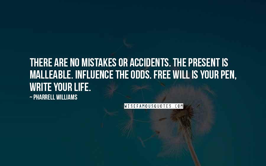 Pharrell Williams Quotes: There are no mistakes or accidents. The present is malleable. Influence the odds. Free will is your pen, write your life.