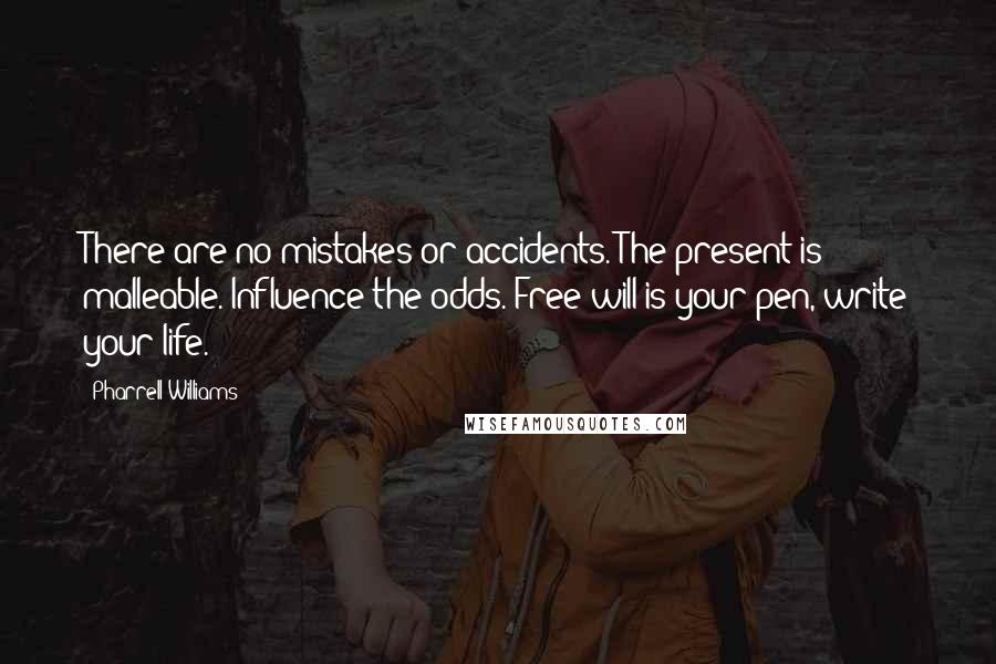Pharrell Williams Quotes: There are no mistakes or accidents. The present is malleable. Influence the odds. Free will is your pen, write your life.