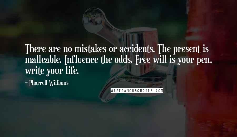 Pharrell Williams Quotes: There are no mistakes or accidents. The present is malleable. Influence the odds. Free will is your pen, write your life.