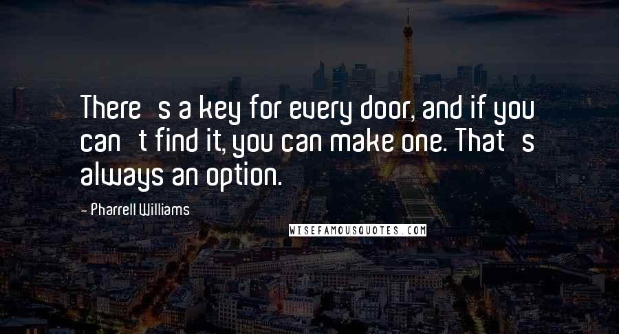 Pharrell Williams Quotes: There's a key for every door, and if you can't find it, you can make one. That's always an option.