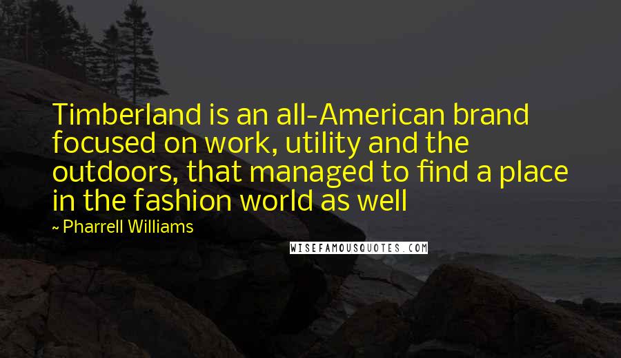 Pharrell Williams Quotes: Timberland is an all-American brand focused on work, utility and the outdoors, that managed to find a place in the fashion world as well