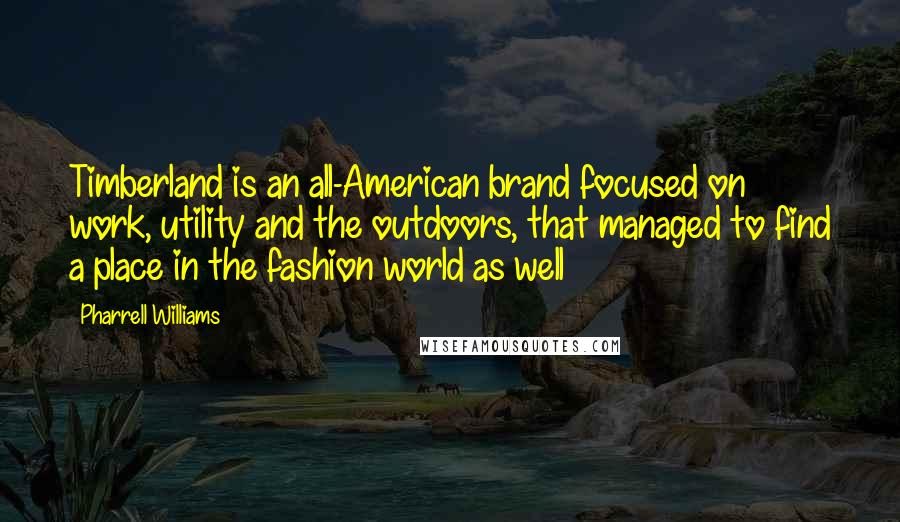 Pharrell Williams Quotes: Timberland is an all-American brand focused on work, utility and the outdoors, that managed to find a place in the fashion world as well