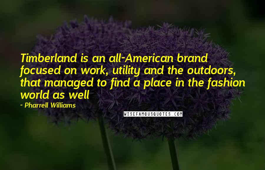 Pharrell Williams Quotes: Timberland is an all-American brand focused on work, utility and the outdoors, that managed to find a place in the fashion world as well