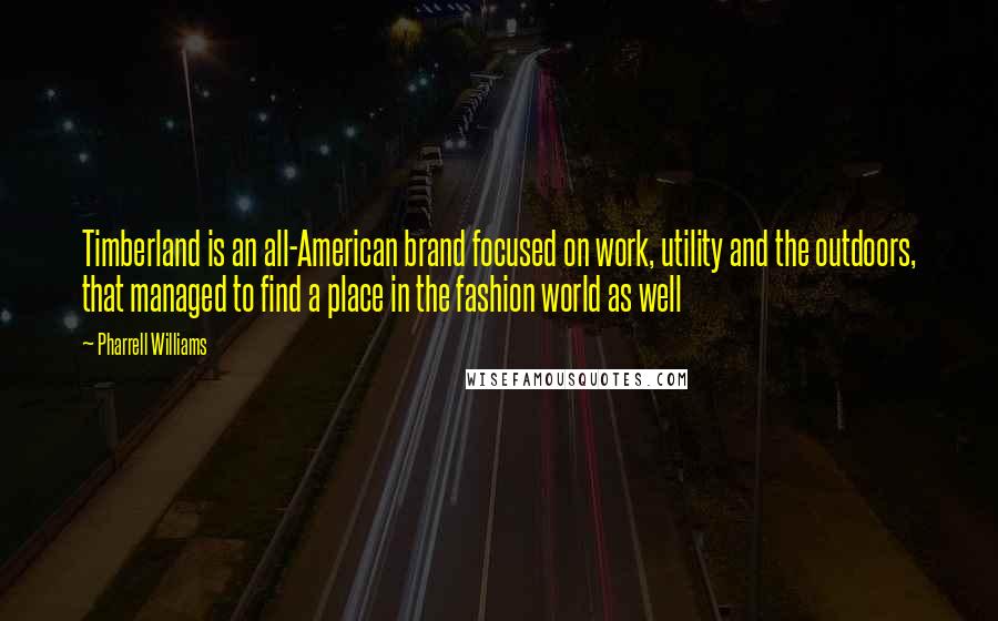 Pharrell Williams Quotes: Timberland is an all-American brand focused on work, utility and the outdoors, that managed to find a place in the fashion world as well