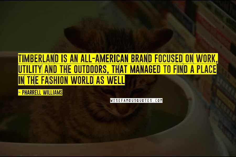 Pharrell Williams Quotes: Timberland is an all-American brand focused on work, utility and the outdoors, that managed to find a place in the fashion world as well