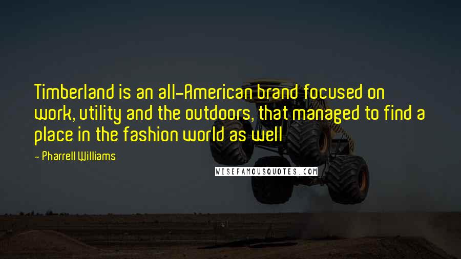 Pharrell Williams Quotes: Timberland is an all-American brand focused on work, utility and the outdoors, that managed to find a place in the fashion world as well