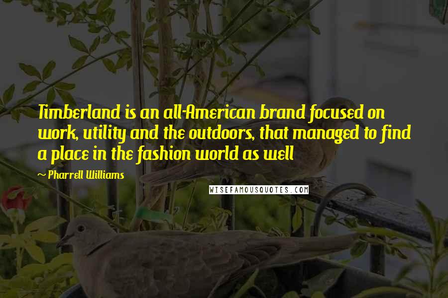Pharrell Williams Quotes: Timberland is an all-American brand focused on work, utility and the outdoors, that managed to find a place in the fashion world as well