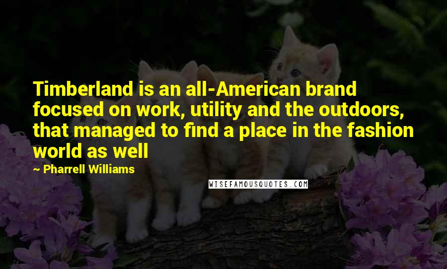 Pharrell Williams Quotes: Timberland is an all-American brand focused on work, utility and the outdoors, that managed to find a place in the fashion world as well