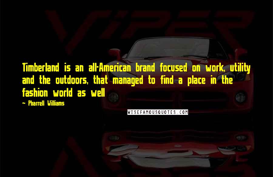 Pharrell Williams Quotes: Timberland is an all-American brand focused on work, utility and the outdoors, that managed to find a place in the fashion world as well