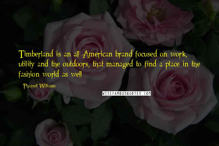 Pharrell Williams Quotes: Timberland is an all-American brand focused on work, utility and the outdoors, that managed to find a place in the fashion world as well