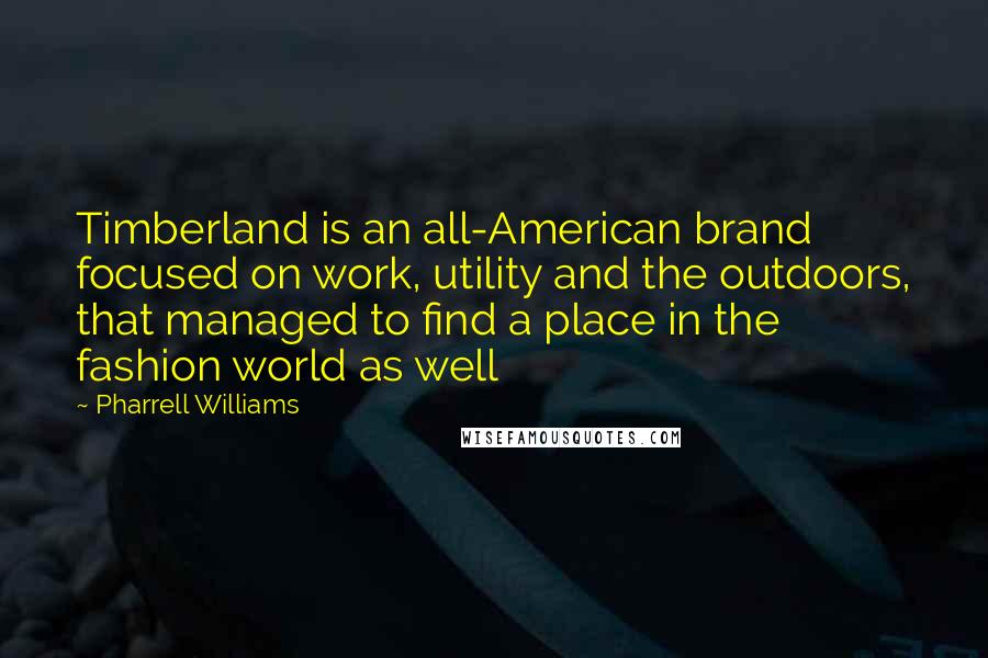 Pharrell Williams Quotes: Timberland is an all-American brand focused on work, utility and the outdoors, that managed to find a place in the fashion world as well