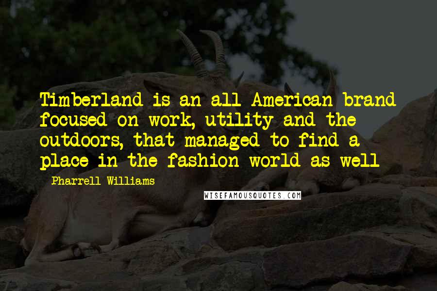 Pharrell Williams Quotes: Timberland is an all-American brand focused on work, utility and the outdoors, that managed to find a place in the fashion world as well