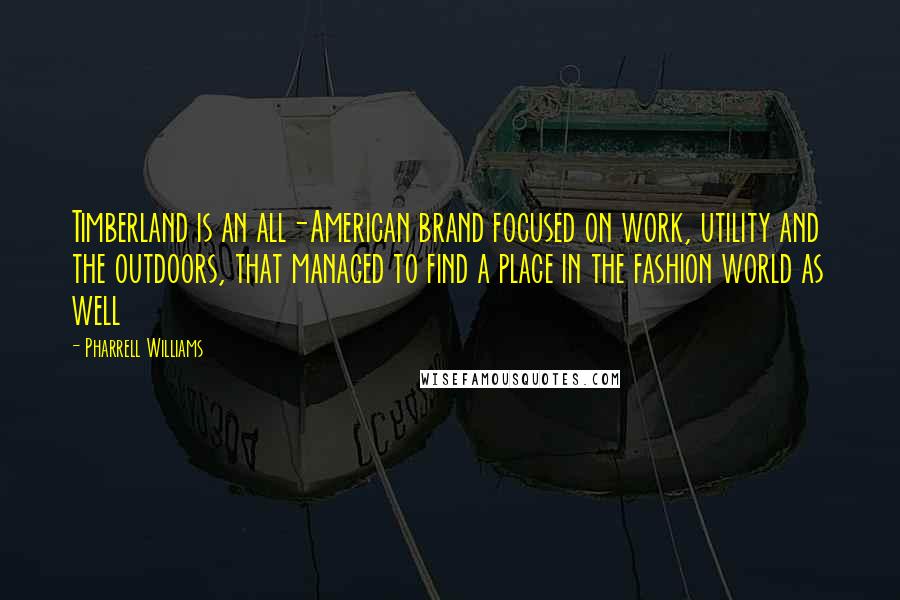 Pharrell Williams Quotes: Timberland is an all-American brand focused on work, utility and the outdoors, that managed to find a place in the fashion world as well