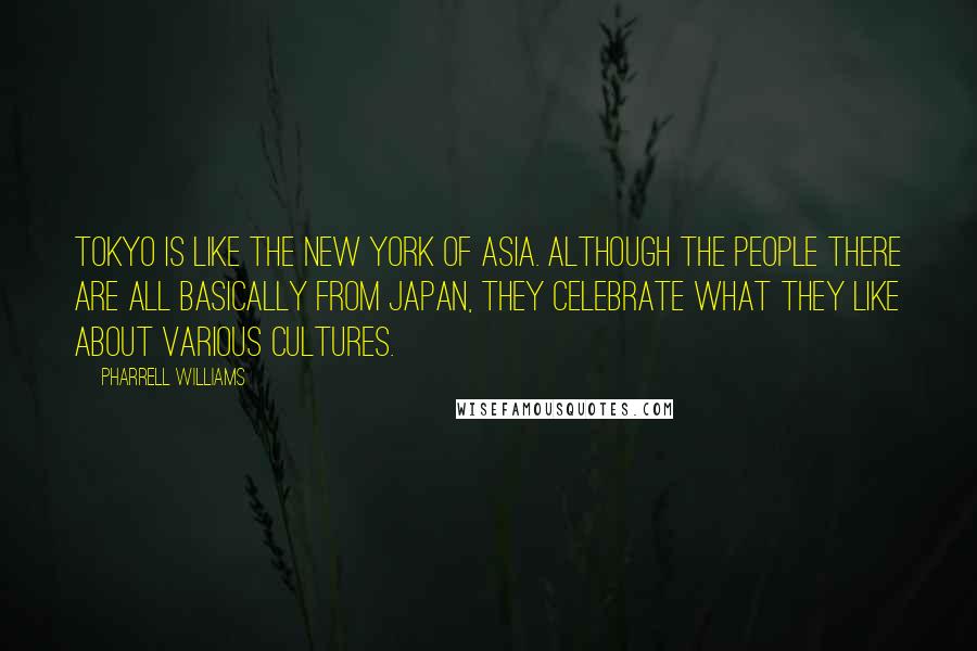 Pharrell Williams Quotes: Tokyo is like the New York of Asia. Although the people there are all basically from Japan, they celebrate what they like about various cultures.