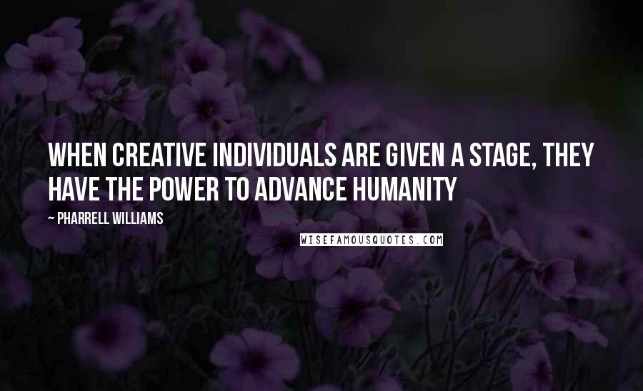 Pharrell Williams Quotes: When creative individuals are given a stage, they have the power to advance humanity