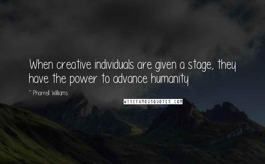 Pharrell Williams Quotes: When creative individuals are given a stage, they have the power to advance humanity