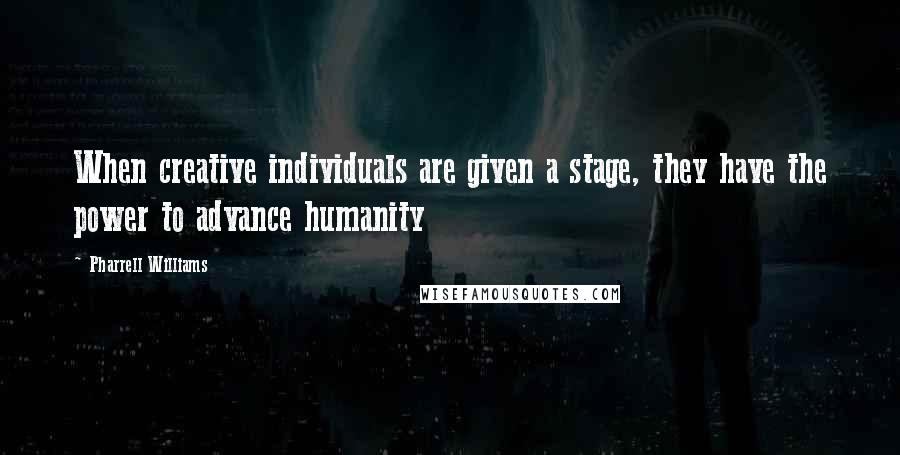 Pharrell Williams Quotes: When creative individuals are given a stage, they have the power to advance humanity