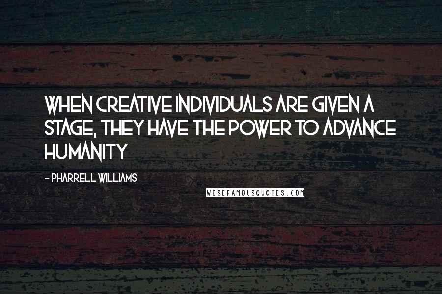 Pharrell Williams Quotes: When creative individuals are given a stage, they have the power to advance humanity